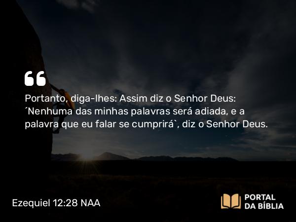 Ezequiel 12:28 NAA - Portanto, diga-lhes: Assim diz o Senhor Deus: 