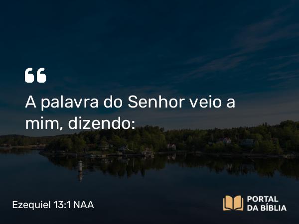 Ezequiel 13:1 NAA - A palavra do Senhor veio a mim, dizendo: