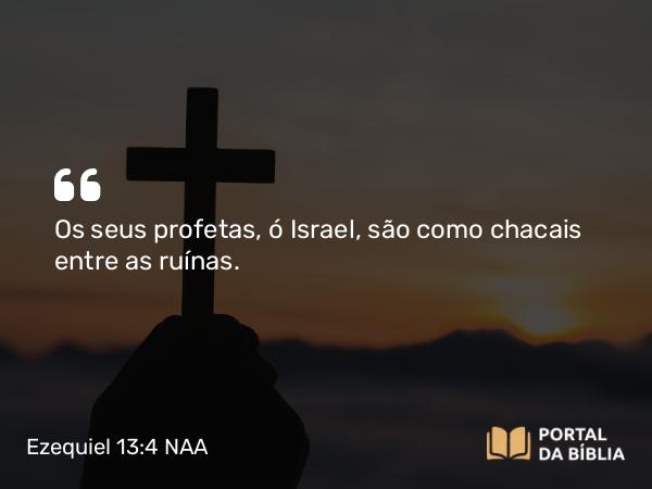 Ezequiel 13:4 NAA - Os seus profetas, ó Israel, são como chacais entre as ruínas.