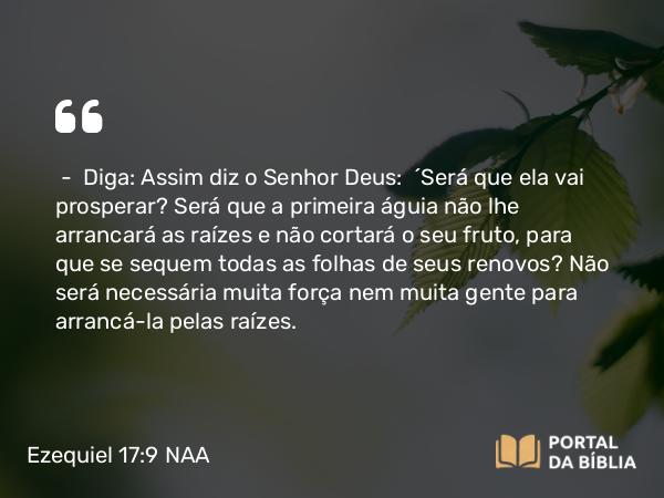 Ezequiel 17:9 NAA - — Diga: Assim diz o Senhor Deus: 