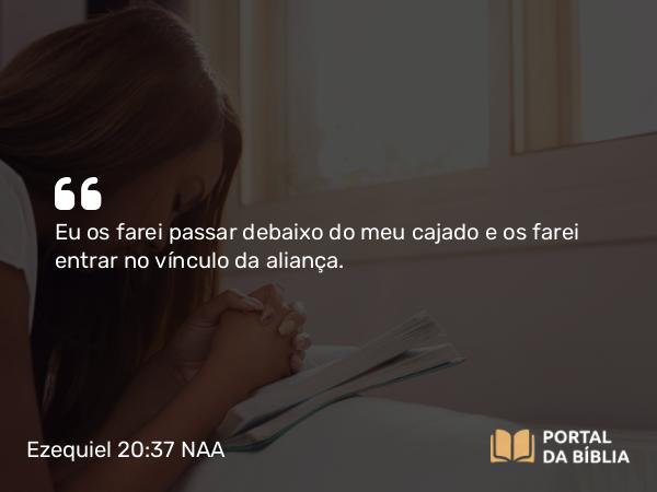 Ezequiel 20:37-38 NAA - Eu os farei passar debaixo do meu cajado e os farei entrar no vínculo da aliança.