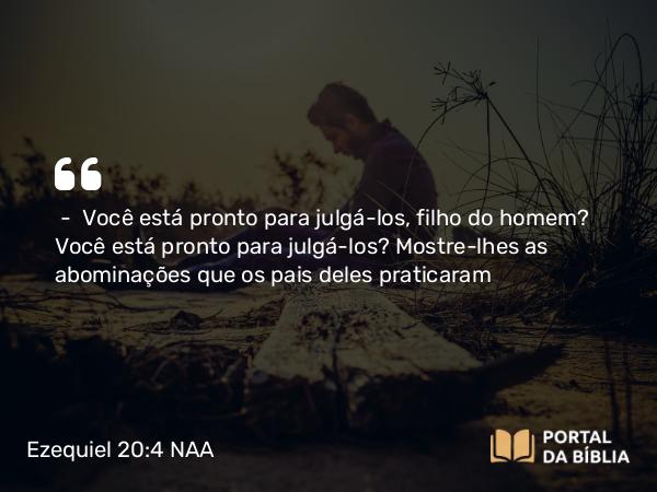 Ezequiel 20:4 NAA - — Você está pronto para julgá-los, filho do homem? Você está pronto para julgá-los? Mostre-lhes as abominações que os pais deles praticaram