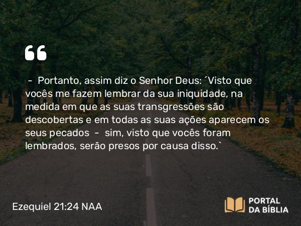 Ezequiel 21:24 NAA - — Portanto, assim diz o Senhor Deus: 