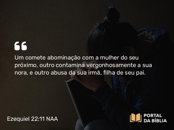 Ezequiel 22:11 NAA - Um comete abominação com a mulher do seu próximo, outro contamina vergonhosamente a sua nora, e outro abusa da sua irmã, filha de seu pai.