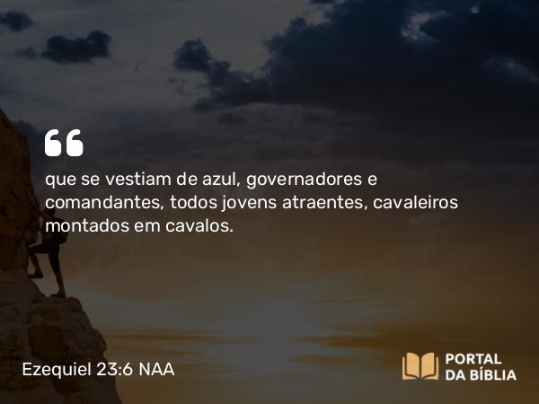 Ezequiel 23:6 NAA - que se vestiam de azul, governadores e comandantes, todos jovens atraentes, cavaleiros montados em cavalos.