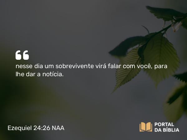 Ezequiel 24:26 NAA - nesse dia um sobrevivente virá falar com você, para lhe dar a notícia.