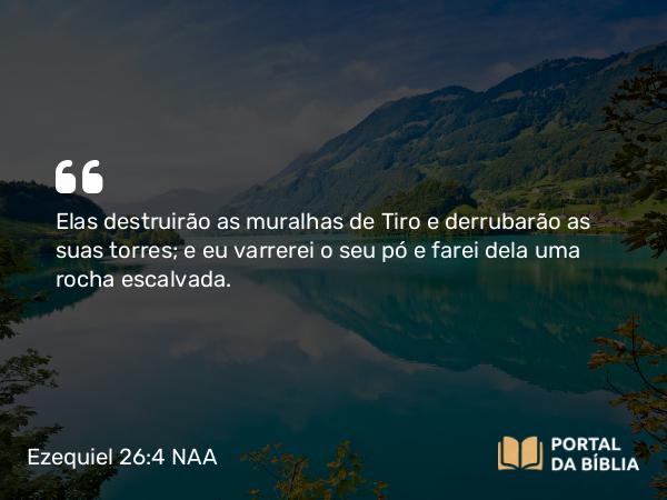 Ezequiel 26:4-5 NAA - Elas destruirão as muralhas de Tiro e derrubarão as suas torres; e eu varrerei o seu pó e farei dela uma rocha escalvada.