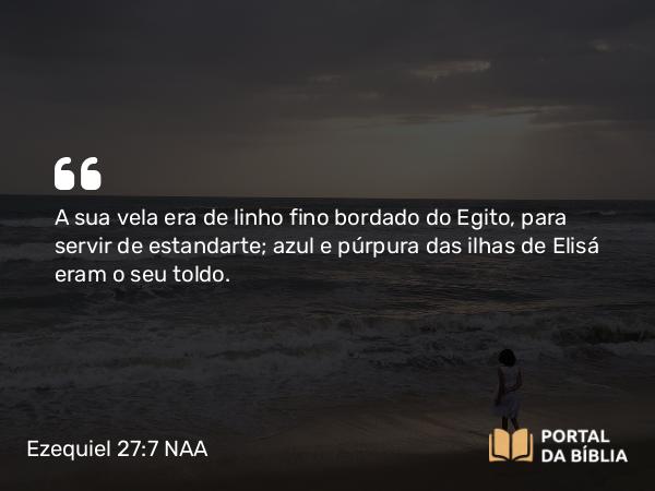 Ezequiel 27:7 NAA - A sua vela era de linho fino bordado do Egito, para servir de estandarte; azul e púrpura das ilhas de Elisá eram o seu toldo.