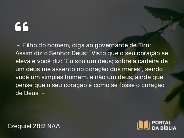 Ezequiel 28:2 NAA - — Filho do homem, diga ao governante de Tiro: Assim diz o Senhor Deus: 