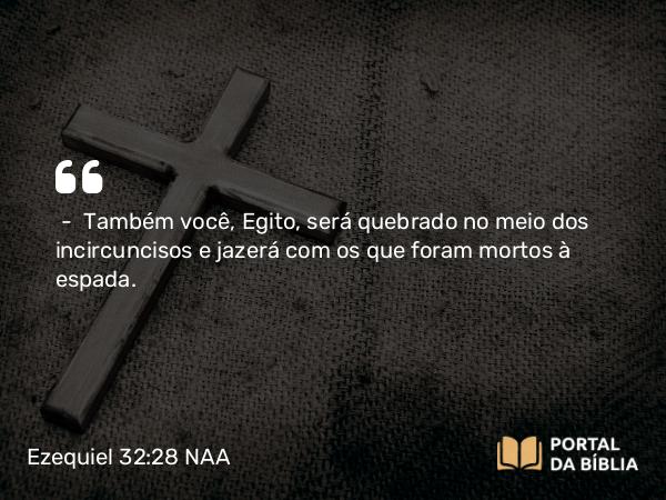 Ezequiel 32:28 NAA - — Também você, Egito, será quebrado no meio dos incircuncisos e jazerá com os que foram mortos à espada.