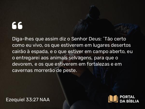 Ezequiel 33:27 NAA - Diga-lhes que assim diz o Senhor Deus: 