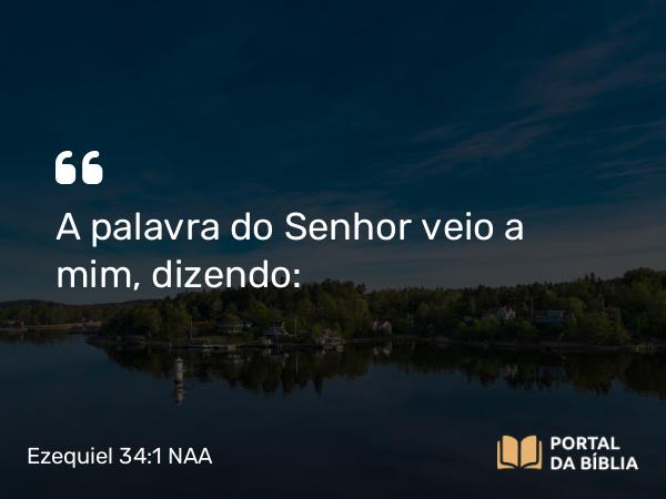 Ezequiel 34:1 NAA - A palavra do Senhor veio a mim, dizendo: