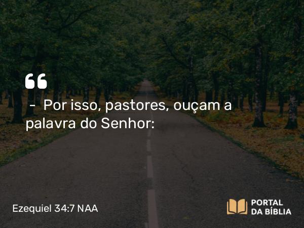 Ezequiel 34:7 NAA - — Por isso, pastores, ouçam a palavra do Senhor: