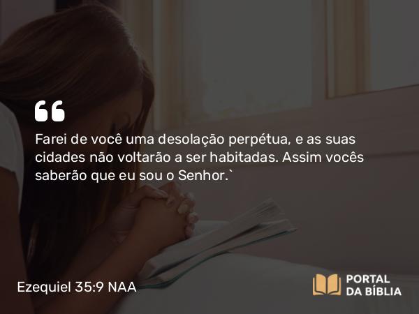 Ezequiel 35:9 NAA - Farei de você uma desolação perpétua, e as suas cidades não voltarão a ser habitadas. Assim vocês saberão que eu sou o Senhor.