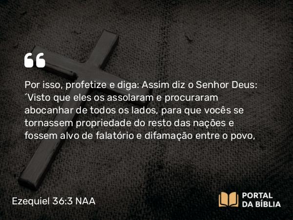 Ezequiel 36:3 NAA - Por isso, profetize e diga: Assim diz o Senhor Deus: 