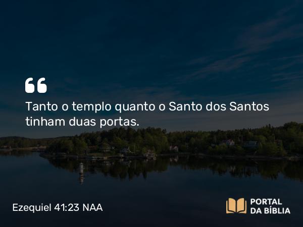 Ezequiel 41:23 NAA - Tanto o templo quanto o Santo dos Santos tinham duas portas.