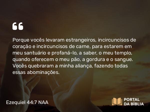 Ezequiel 44:7-8 NAA - Porque vocês levaram estrangeiros, incircuncisos de coração e incircuncisos de carne, para estarem em meu santuário e profaná-lo, a saber, o meu templo, quando oferecem o meu pão, a gordura e o sangue. Vocês quebraram a minha aliança, fazendo todas essas abominações.