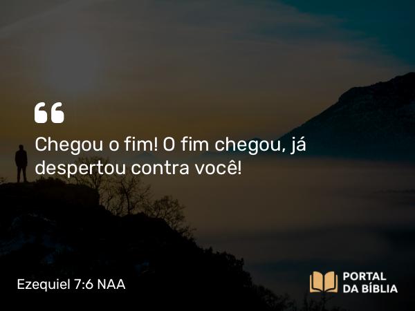 Ezequiel 7:6 NAA - Chegou o fim! O fim chegou, já despertou contra você!