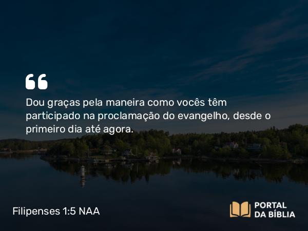 Filipenses 1:5 NAA - Dou graças pela maneira como vocês têm participado na proclamação do evangelho, desde o primeiro dia até agora.