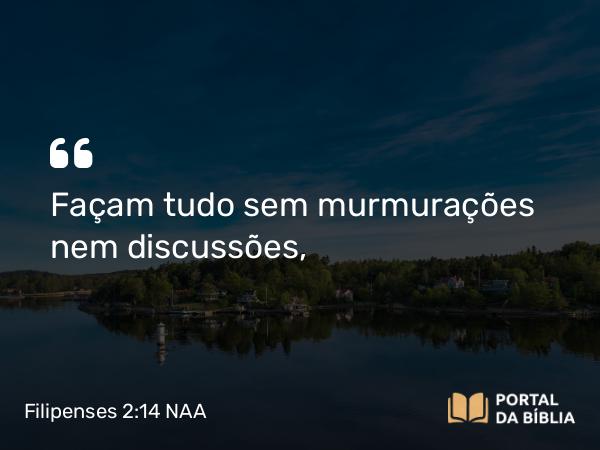 Filipenses 2:14 NAA - Façam tudo sem murmurações nem discussões,