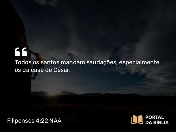 Filipenses 4:22 NAA - Todos os santos mandam saudações, especialmente os da casa de César.