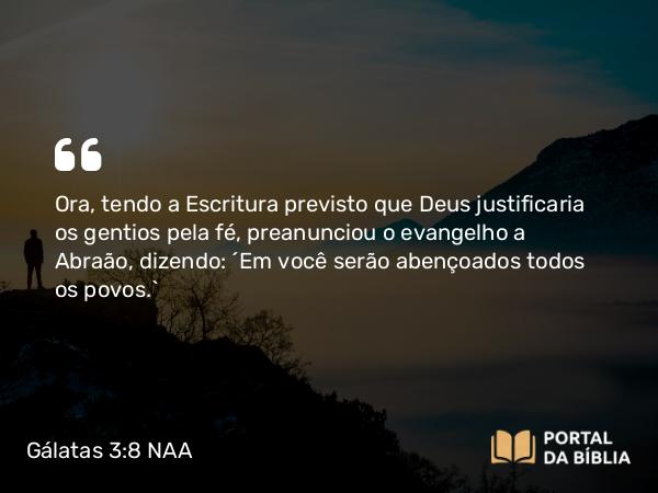 Gálatas 3:8 NAA - Ora, tendo a Escritura previsto que Deus justificaria os gentios pela fé, preanunciou o evangelho a Abraão, dizendo: 