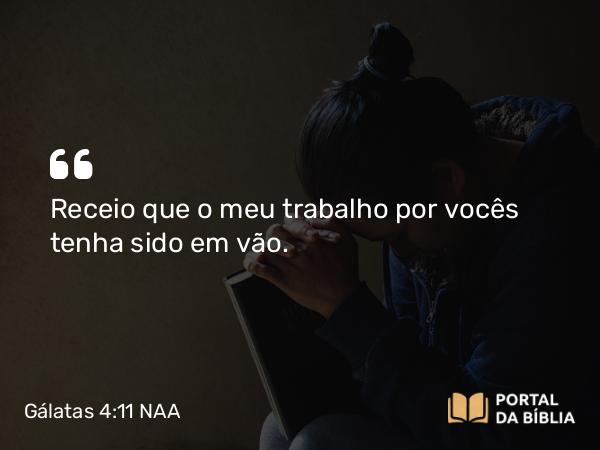 Gálatas 4:11 NAA - Receio que o meu trabalho por vocês tenha sido em vão.