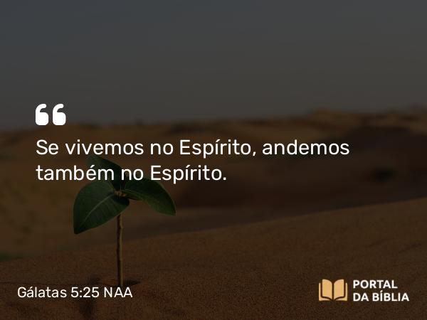 Gálatas 5:25 NAA - Se vivemos no Espírito, andemos também no Espírito.