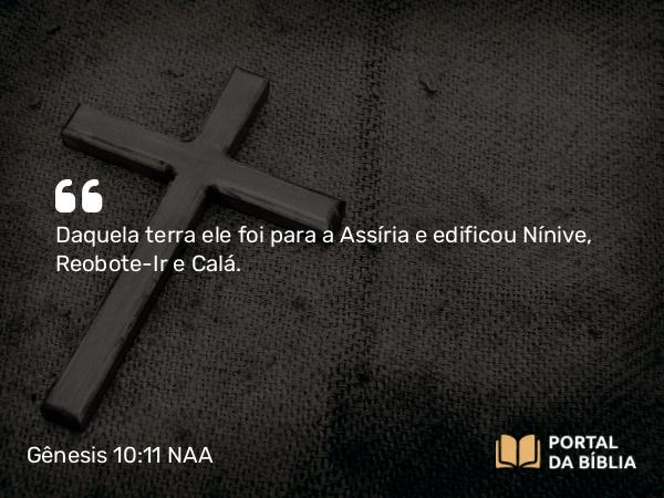 Gênesis 10:11-12 NAA - Daquela terra ele foi para a Assíria e edificou Nínive, Reobote-Ir e Calá.