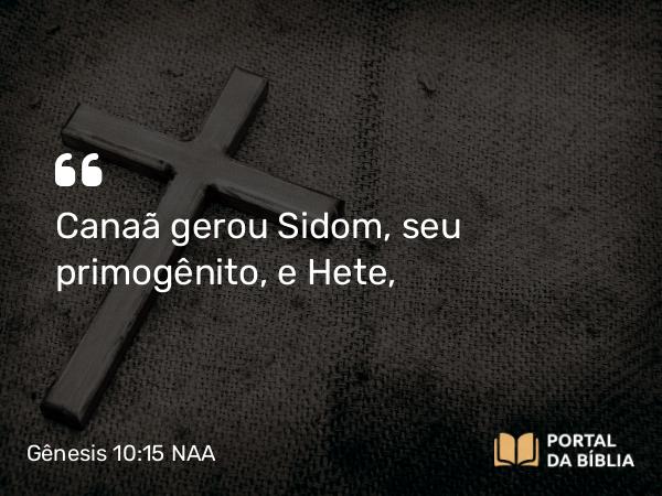 Gênesis 10:15 NAA - Canaã gerou Sidom, seu primogênito, e Hete,