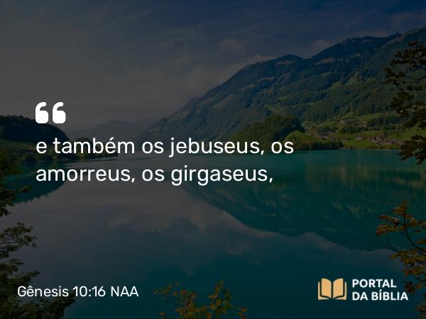 Gênesis 10:16 NAA - e também os jebuseus, os amorreus, os girgaseus,