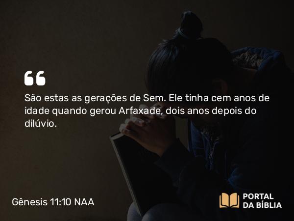 Gênesis 11:10-32 NAA - São estas as gerações de Sem. Ele tinha cem anos de idade quando gerou Arfaxade, dois anos depois do dilúvio.