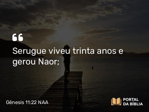 Gênesis 11:22 NAA - Serugue viveu trinta anos e gerou Naor;