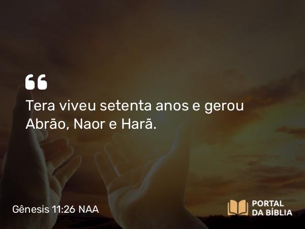 Gênesis 11:26 NAA - Tera viveu setenta anos e gerou Abrão, Naor e Harã.