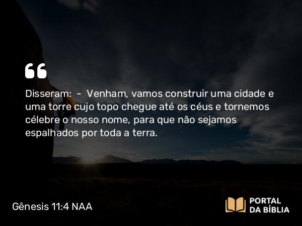 Gênesis 11:4 NAA - Disseram: — Venham, vamos construir uma cidade e uma torre cujo topo chegue até os céus e tornemos célebre o nosso nome, para que não sejamos espalhados por toda a terra.