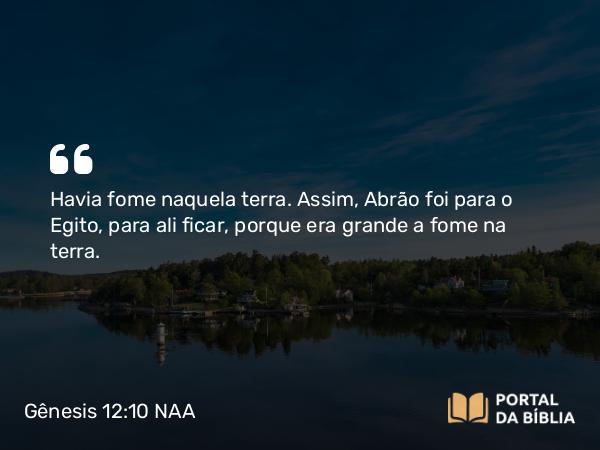 Gênesis 12:10 NAA - Havia fome naquela terra. Assim, Abrão foi para o Egito, para ali ficar, porque era grande a fome na terra.