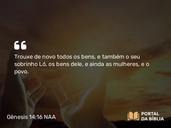 Gênesis 14:16 NAA - Trouxe de novo todos os bens, e também o seu sobrinho Ló, os bens dele, e ainda as mulheres, e o povo.