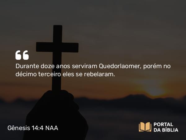 Gênesis 14:4 NAA - Durante doze anos serviram Quedorlaomer, porém no décimo terceiro eles se rebelaram.