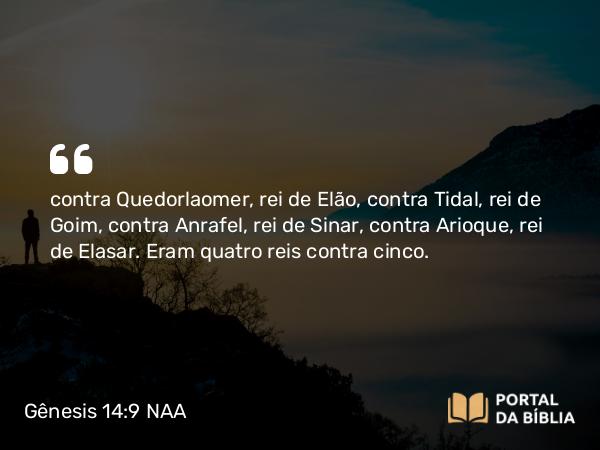 Gênesis 14:9 NAA - contra Quedorlaomer, rei de Elão, contra Tidal, rei de Goim, contra Anrafel, rei de Sinar, contra Arioque, rei de Elasar. Eram quatro reis contra cinco.