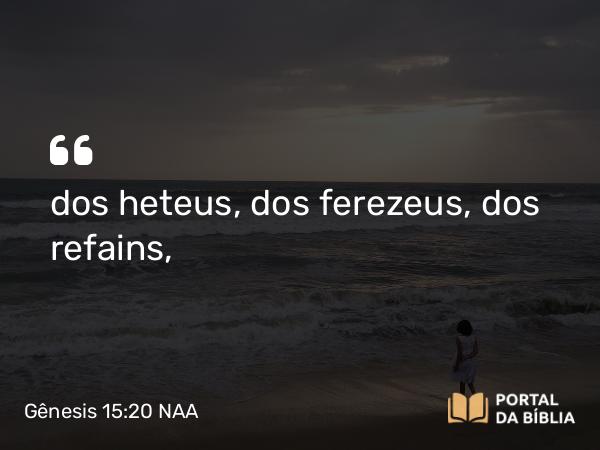 Gênesis 15:20 NAA - dos heteus, dos ferezeus, dos refains,