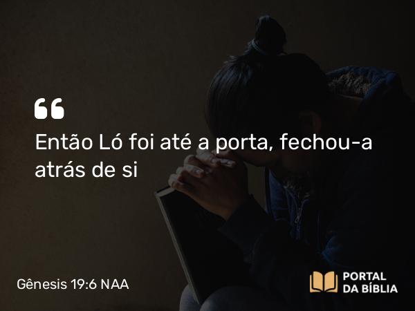 Gênesis 19:6-7 NAA - Então Ló foi até a porta, fechou-a atrás de si