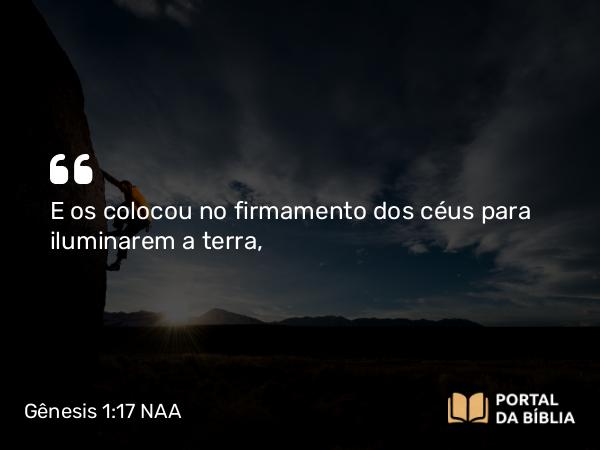 Gênesis 1:17 NAA - E os colocou no firmamento dos céus para iluminarem a terra,