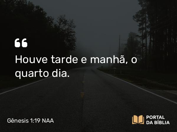 Gênesis 1:19 NAA - Houve tarde e manhã, o quarto dia.