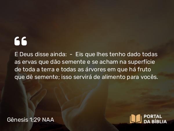 Gênesis 1:29-30 NAA - E Deus disse ainda: — Eis que lhes tenho dado todas as ervas que dão semente e se acham na superfície de toda a terra e todas as árvores em que há fruto que dê semente; isso servirá de alimento para vocês.