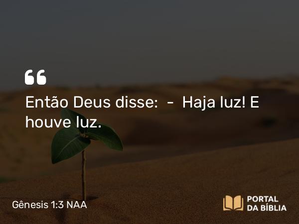 Gênesis 1:3 NAA - Então Deus disse: — Haja luz! E houve luz.