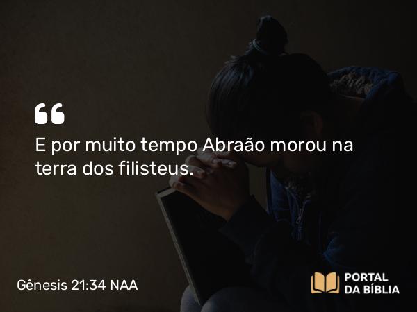 Gênesis 21:34 NAA - E por muito tempo Abraão morou na terra dos filisteus.