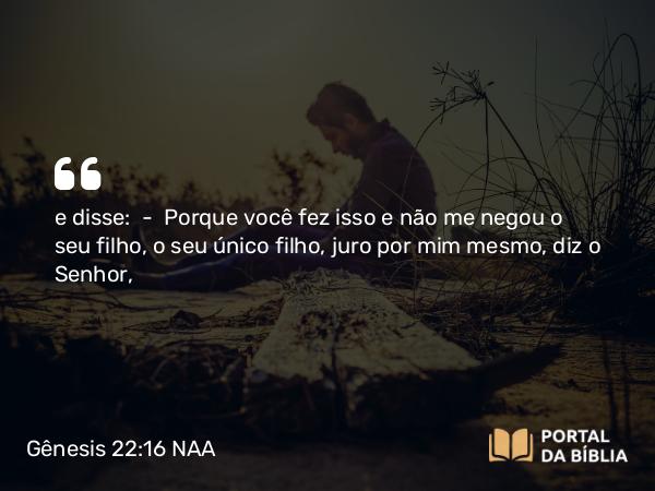 Gênesis 22:16-18 NAA - e disse: — Porque você fez isso e não me negou o seu filho, o seu único filho, juro por mim mesmo, diz o Senhor,