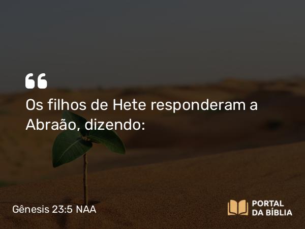 Gênesis 23:5 NAA - Os filhos de Hete responderam a Abraão, dizendo: