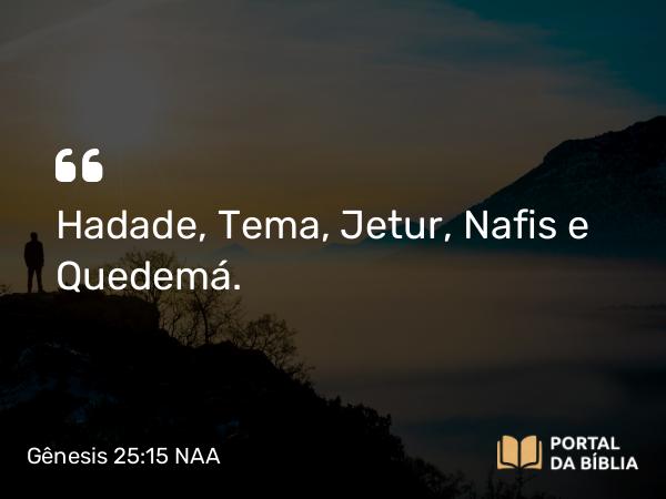 Gênesis 25:15 NAA - Hadade, Tema, Jetur, Nafis e Quedemá.