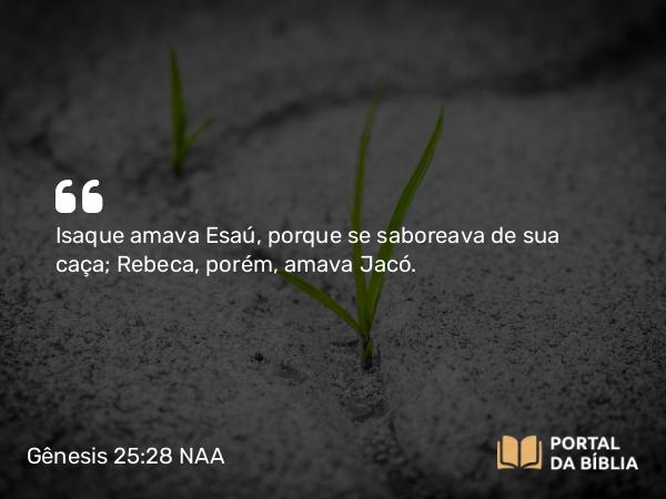 Gênesis 25:28 NAA - Isaque amava Esaú, porque se saboreava de sua caça; Rebeca, porém, amava Jacó.